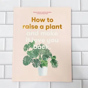 How to Raise a Plant: and Make It Love You Back