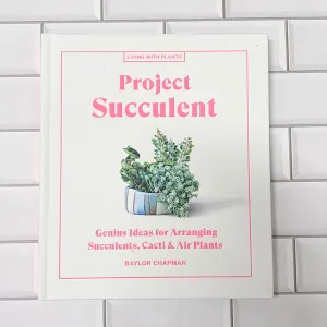 Project Succulent: Genius Ideas for Arranging Succulents, Cacti & Air Plants
